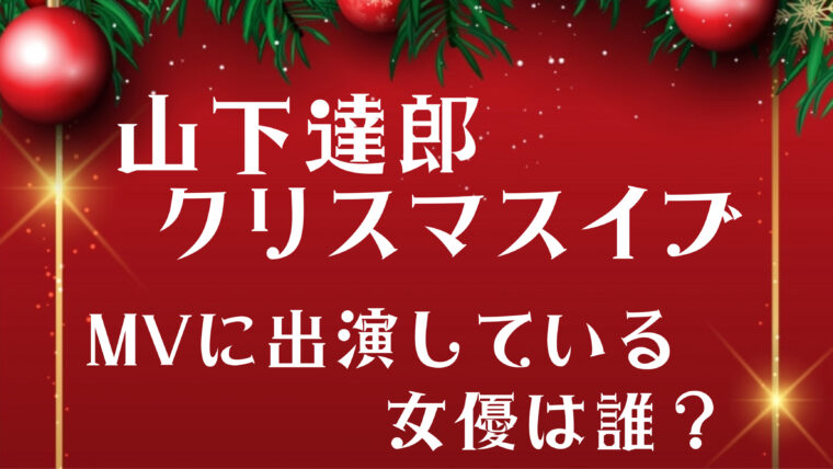 山下達郎「クリスマスイブ」のMVに出演する女優って誰？