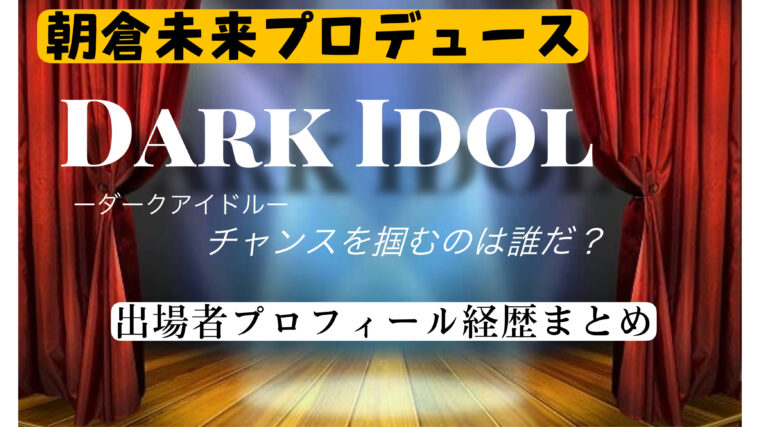 「DarkIdol（ダークアイドル）」オーディション出場者wikiまとめ【朝倉未来プロデュースアイドルプロジェクト】