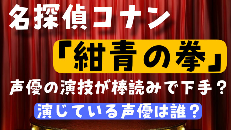 「紺青の拳」の声優が棒読みでひどいんだけど演じているのは誰？【名探偵コナン映画】