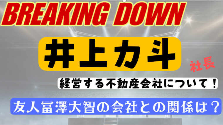 井上力斗が社長を務める不動産会社の名前と場所はどこ？冨澤大智と関係ある？