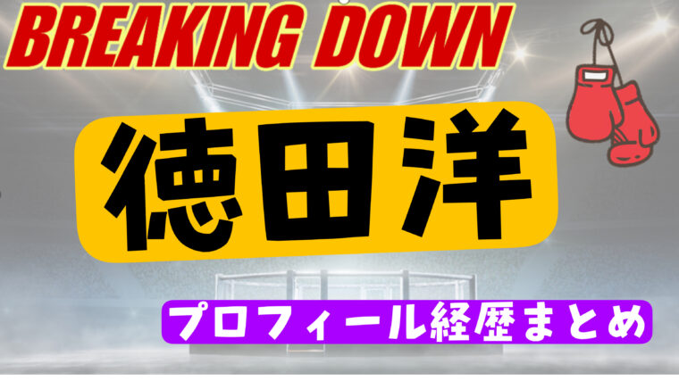 徳田洋の年齢や身長・格闘歴（戦績）のwikiまとめ【ブレイキングダウン】