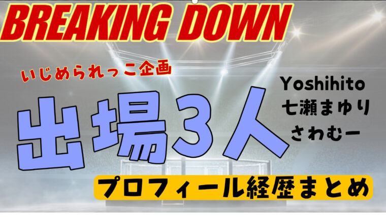 【ブレイキングダウン】いじめられっ子企画三人のwikiプロフィール経歴（ヨシヒト・七瀬まゆり・さわむー）
