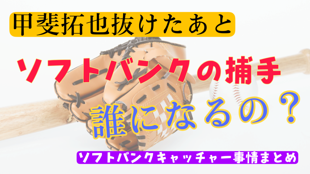 甲斐拓哉抜けた後ソフトバンクの捕手（キャッチャー）誰になるの？