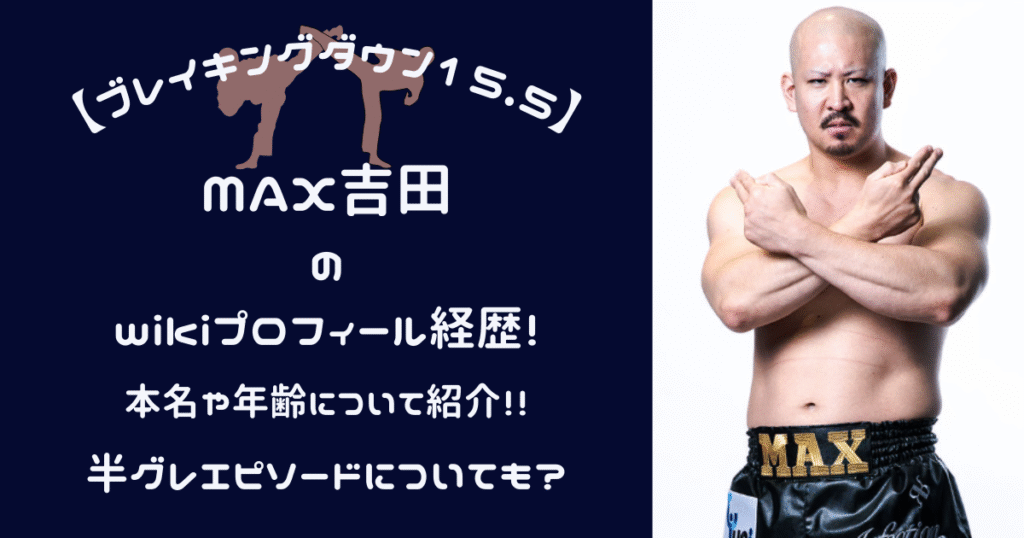 MAX吉田の本名や年齢・半グレエピソードをwikiまとめ【ブレイキングダウン】