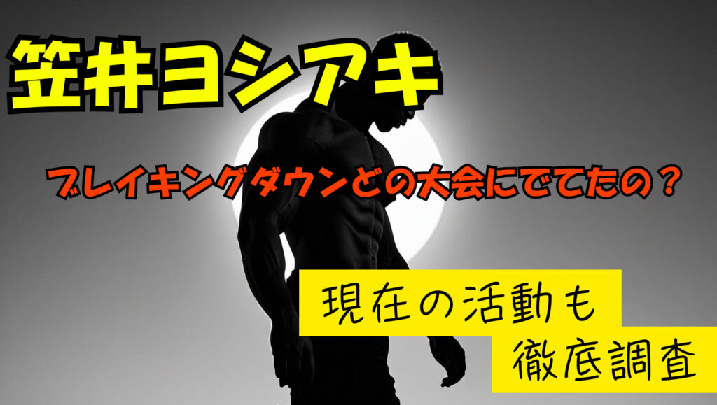 【逮捕】笠井ヨシアキが出場していたのはどの大会？ブレイキングダウン出禁になっていた？
