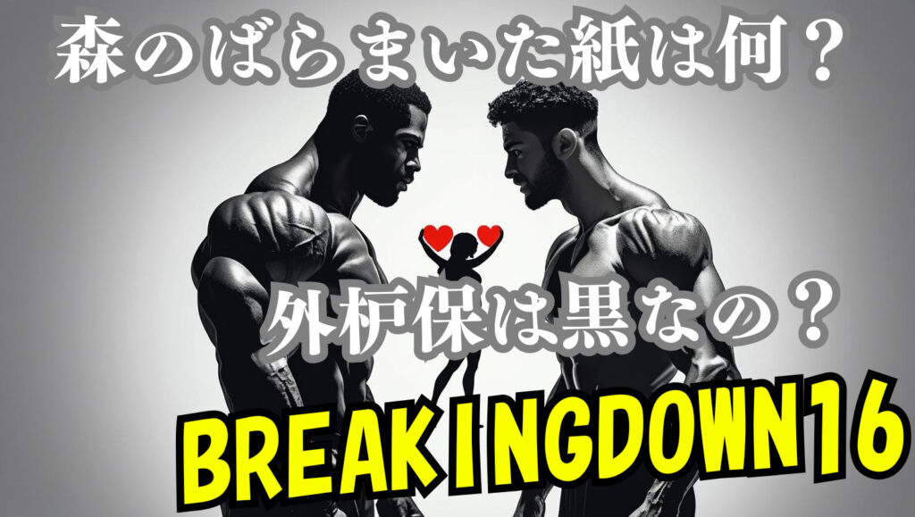 【ブレイキングダウン16】森がばらまいていた紙の内容は何？嫁と外枦保の関係は？