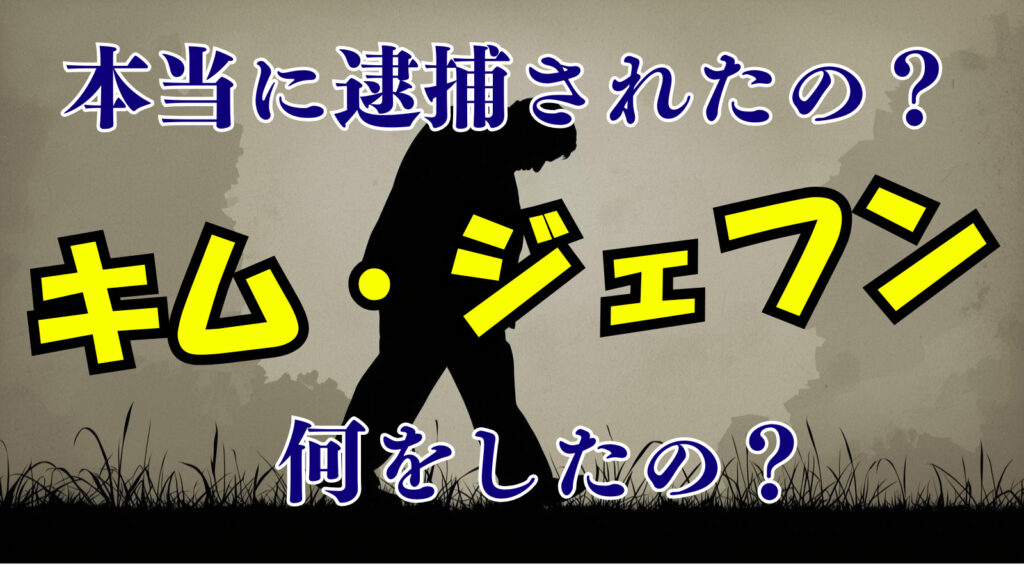 キムジェフンって本当に逮捕されたの？何をしたの？