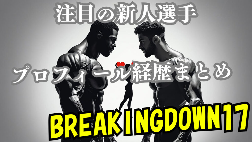【ブレイキングダウン17】注目選手（新人）のwikiプロフィール経歴まとめ記事