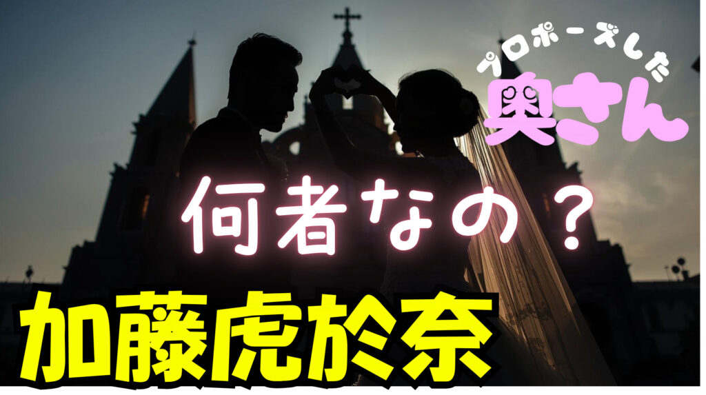 加藤虎於奈（こおな）のプロポーズした結婚相手（妻・嫁）は誰？二人の馴れ初めを徹底調査