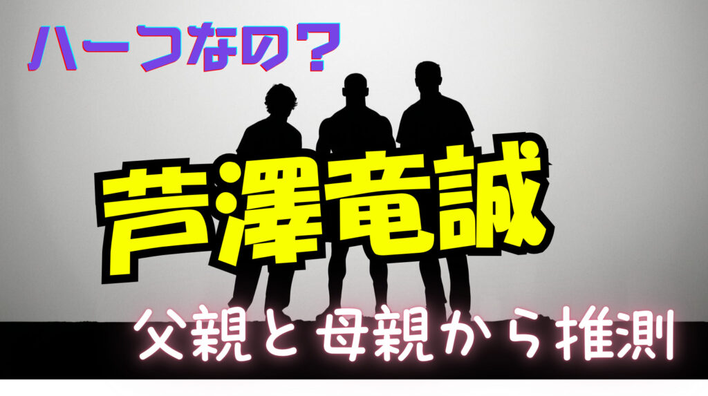 芦澤竜誠ってハーフなの？両親（父親・母親）の画像から推測