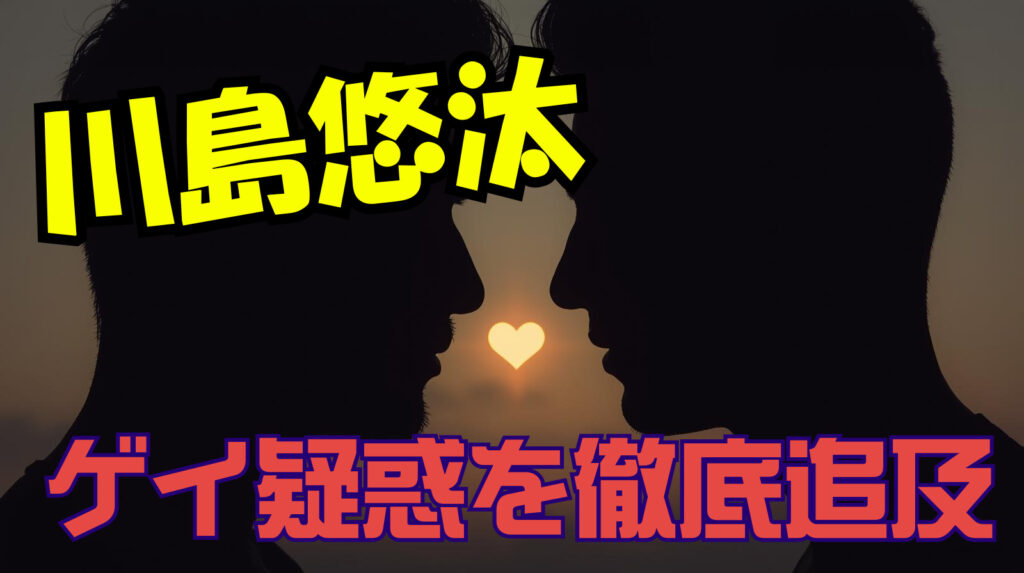川島悠汰はゲイで男が好きなの？過去の発言や疑惑について徹底追及