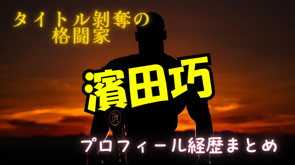 濱田巧のwikiプロフィール戦績！本当にいじめられっこだったの？