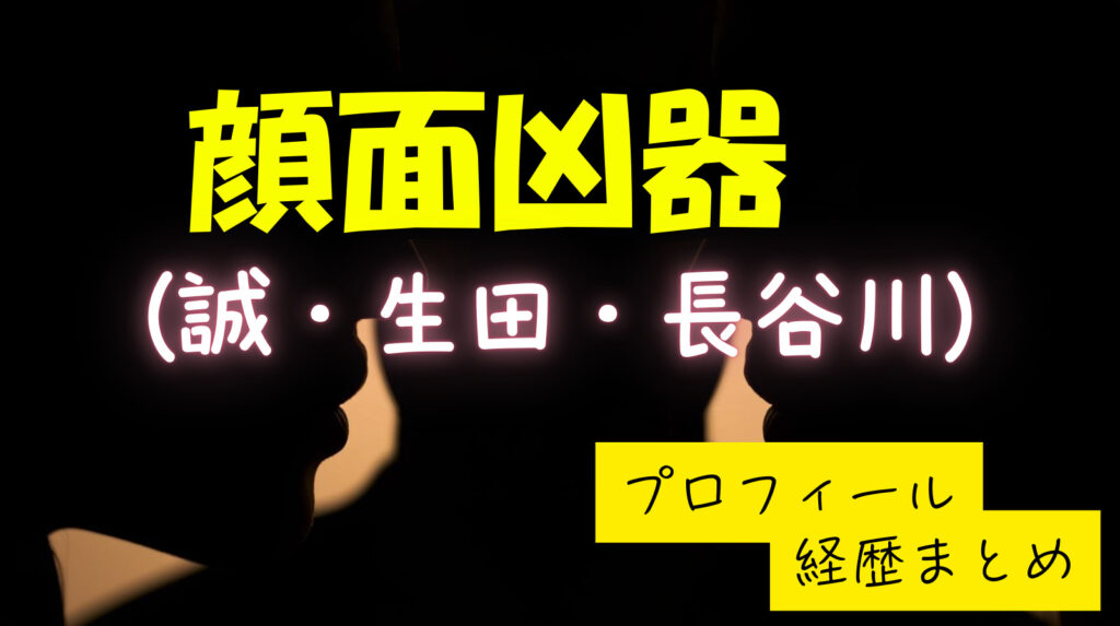 顔面凶器の三人のwiki（誠・生田・長谷川拓也）のメンバー紹介！